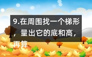 9.在周圍找一個梯形，量出它的底和高，再算出它的面積。