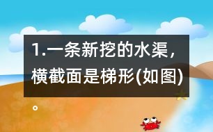 1.一條新挖的水渠，橫截面是梯形(如圖)。渠口寬2.8m，渠底寬1.4m，渠深1.2m。