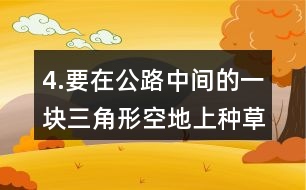 4.要在公路中間的一塊三角形空地上種草坪。12草坪的價(jià)格是12元。