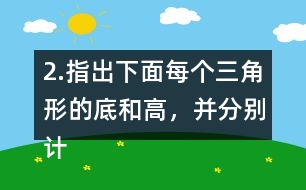 2.指出下面每個(gè)三角形的底和高，并分別計(jì)算出它們的面積。