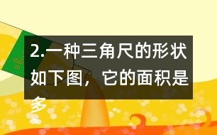 2.一種三角尺的形狀如下圖，它的面積是多少?