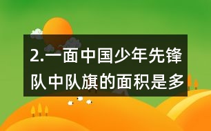 2.一面中國少年先鋒隊中隊旗的面積是多少？