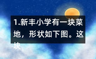 1.新豐小學(xué)有一塊菜地，形狀如下圖。這塊菜地的面積是多少平方米?