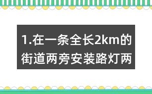 1.在一條全長2km的街道兩旁安裝路燈（兩端也要安裝），每隔50m安一盞。一共要安裝說明盞路燈？