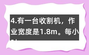 4.有一臺收割機，作業(yè)寬度是1.8m。每小時行5km，大約多少小時可以收割完左邊這塊地?