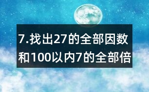 7.找出27的全部因數(shù)和100以內(nèi)7的全部倍數(shù)。