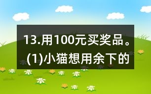 13.用100元買獎(jiǎng)品。 (1)小貓想用余下的錢買文具盒，能買多少個(gè)? (2)小狗最多能買多少支鉛筆? (3)請(qǐng)你再提出一個(gè)數(shù)學(xué)問題，并嘗試解答。