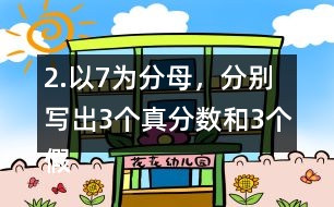 2.以7為分母，分別寫(xiě)出3個(gè)真分?jǐn)?shù)和3個(gè)假分?jǐn)?shù)。