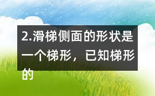 2.滑梯側面的形狀是一個梯形，已知梯形的上底是2m,下底是5m,高是1.8m，求出它的面積。