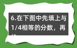 6.在下圖中先填上與1/4相等的分?jǐn)?shù)，再找出另一組相等的分?jǐn)?shù)，寫(xiě)在圖中對(duì)應(yīng)的位置上。