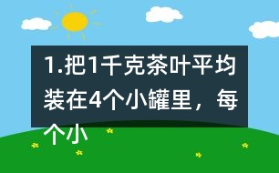 1.把1千克茶葉平均裝在4個小罐里，每個小罐裝多少千克?平均裝在5個小罐里呢? (1) 想一想，算一算，并與同伴交流。 (2)請你再舉-一個例子，說明分數與除法的關系。