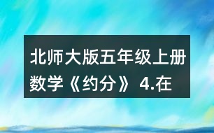 北師大版五年級(jí)上冊(cè)數(shù)學(xué)《約分》 4.在○里填上“&amp;gt;”“&amp;lt;”或“=”