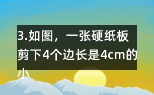 3.如圖，一張硬紙板剪下4個(gè)邊長是4cm的小正方形后，可以做成-一個(gè)沒有蓋子的盒子。你知道剪后的硬紙板面積是多少嗎?