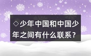 ◇少年中國和中國少年之間有什么聯(lián)系？