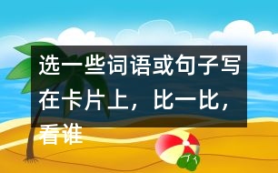 選一些詞語(yǔ)或句子寫(xiě)在卡片上，比一比，看誰(shuí)能一眼看完卡片上的所有內(nèi)容。