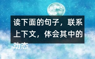 讀下面的句子，聯(lián)系上下文，體會其中的動態(tài)描寫。