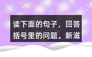 讀下面的句子，回答括號里的問題?！靶伦涛丁敝傅氖鞘裁?？