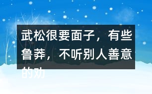 武松很要面子，有些魯莽，不聽別人善意的勸告，有何看法，說說理由