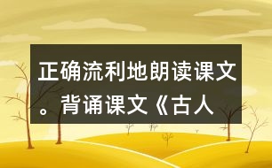 正確、流利地朗讀課文。背誦課文《古人談讀書》。