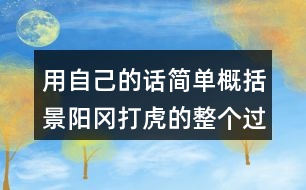 用自己的話簡(jiǎn)單概括景陽(yáng)岡打虎的整個(gè)過(guò)程