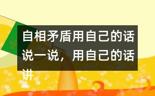 自相矛盾用自己的話說一說，用自己的話講講這個故事自相矛盾