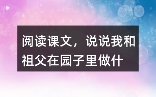 閱讀課文，說說“我”和祖父在園子里做什么？