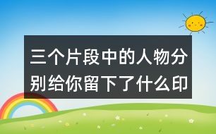 三個片段中的人物分別給你留下了什么印象?你是從哪些語句看出來