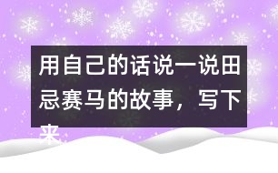 用自己的話說一說田忌賽馬的故事，寫下來(lái)