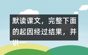 默讀課文，完整下面的起因經(jīng)過(guò)結(jié)果，并講一講這個(gè)故事