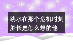 跳水,在那個危機(jī)時刻船長是怎么想的他的辦法好在哪里