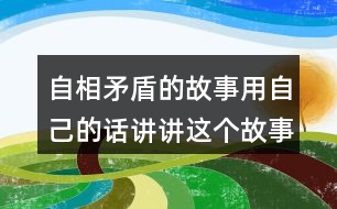 自相矛盾的故事用自己的話(huà)講講這個(gè)故事