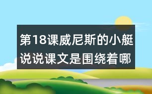 第18課威尼斯的小艇說(shuō)說(shuō)課文是圍繞著哪句話來(lái)寫(xiě)的?寫(xiě)了哪幾方面的內(nèi)容?