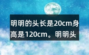 明明的頭長(zhǎng)是20cm,身高是120cm。明明頭長(zhǎng)是身高的幾分之幾?