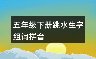 五年級下冊跳水生字組詞拼音