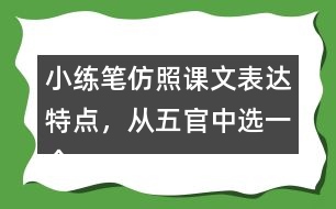 小練筆：仿照課文表達(dá)特點(diǎn)，從五官中選一個(gè)寫(xiě)一段話