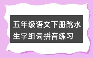 五年級(jí)語(yǔ)文下冊(cè)跳水生字組詞拼音練習(xí)