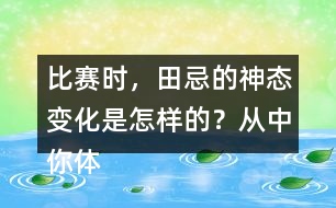 比賽時，田忌的神態(tài)變化是怎樣的？從中你體會到了什么？