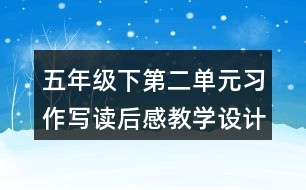 五年級(jí)下第二單元習(xí)作：寫讀后感教學(xué)設(shè)計(jì)