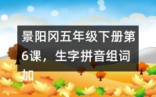 景陽岡五年級(jí)下冊(cè)第6課，生字拼音組詞加造句