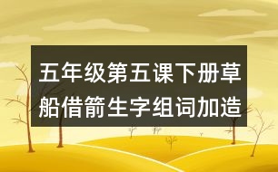 五年級第五課下冊草船借箭生字組詞加造句