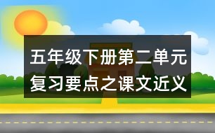 五年級下冊第二單元復(fù)習(xí)要點(diǎn)之課文近義詞反義詞