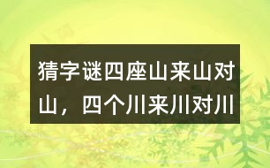 猜字謎“四座山來(lái)山對(duì)山，四個(gè)川來(lái)川對(duì)川...”