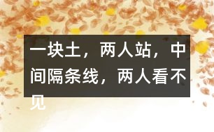 “一塊土，兩人站，中間隔條線，兩人看不見(jiàn)”打一字