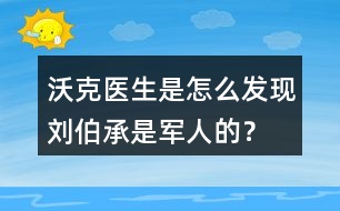 沃克醫(yī)生是怎么發(fā)現(xiàn)劉伯承是軍人的？