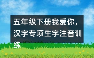 五年級(jí)下冊(cè)我愛(ài)你，漢字專項(xiàng)生字注音訓(xùn)練