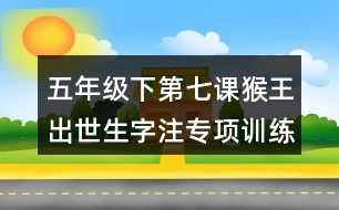 五年級(jí)下第七課猴王出世生字注專項(xiàng)訓(xùn)練答案