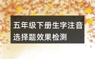 五年級(jí)下冊(cè)生字注音選擇題效果檢測(cè)