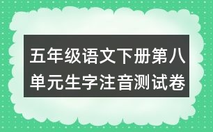 五年級(jí)語(yǔ)文下冊(cè)第八單元生字注音測(cè)試卷答案