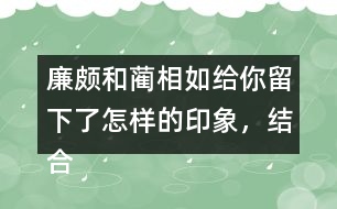 廉頗和藺相如給你留下了怎樣的印象，結(jié)合具體事例說一說