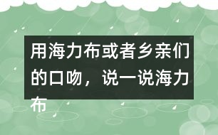 用海力布或者鄉(xiāng)親們的口吻，說一說海力布勸鄉(xiāng)親趕緊搬家的部分